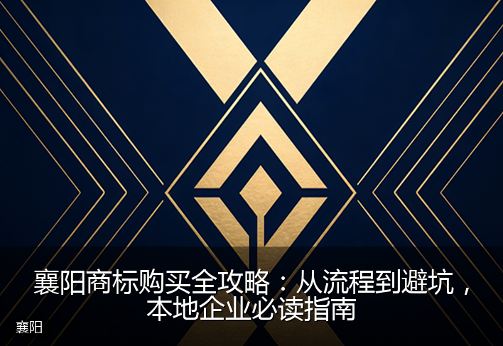 襄阳商标购买全攻略：从流程到避坑，本地企业必读指南